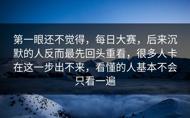 第一眼还不觉得，每日大赛，后来沉默的人反而最先回头重看，很多人卡在这一步出不来，看懂的人基本不会只看一遍