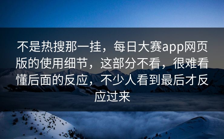 不是热搜那一挂，每日大赛app网页版的使用细节，这部分不看，很难看懂后面的反应，不少人看到最后才反应过来