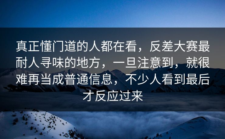 真正懂门道的人都在看，反差大赛最耐人寻味的地方，一旦注意到，就很难再当成普通信息，不少人看到最后才反应过来