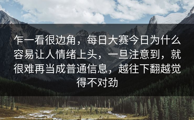 乍一看很边角，每日大赛今日为什么容易让人情绪上头，一旦注意到，就很难再当成普通信息，越往下翻越觉得不对劲