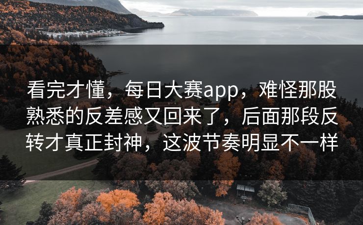 看完才懂，每日大赛app，难怪那股熟悉的反差感又回来了，后面那段反转才真正封神，这波节奏明显不一样