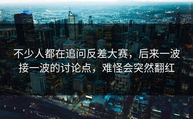 不少人都在追问反差大赛,后来一波接一波的讨论点,难怪会突然翻红 不少人都在追问反差大赛,后来一波接一波的讨论点,难怪会突然翻红